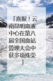 喜报！云南昆明血液中心在第八届全国血站管理大会中获多项殊荣