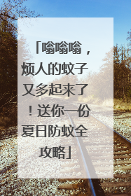 嗡嗡嗡，烦人的蚊子又多起来了！送你一份夏日防蚊全攻略