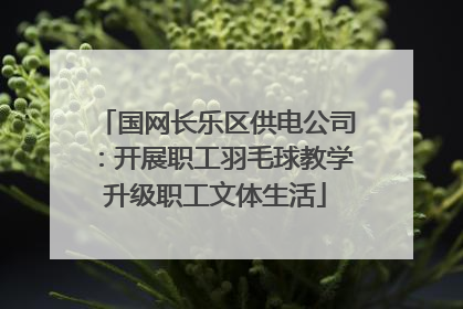 国网长乐区供电公司：开展职工羽毛球教学升级职工文体生活