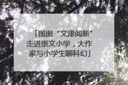 国图“文津阅新”走进崇文小学，大作家与小学生聊科幻