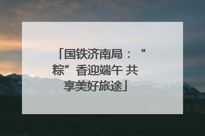 国铁济南局：“粽”香迎端午 共享美好旅途
