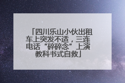 四川乐山小伙出租车上突发不适，三连电话“碎碎念”上演教科书式自救