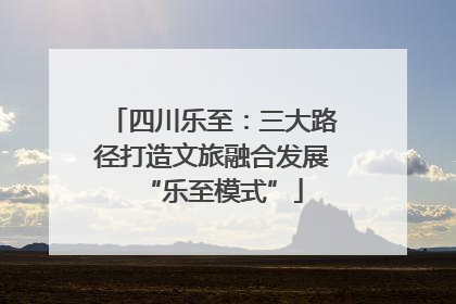 四川乐至：三大路径打造文旅融合发展“乐至模式”