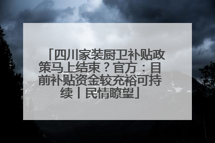 四川家装厨卫补贴政策马上结束？官方：目前补贴资金较充裕可持续丨民情瞭望