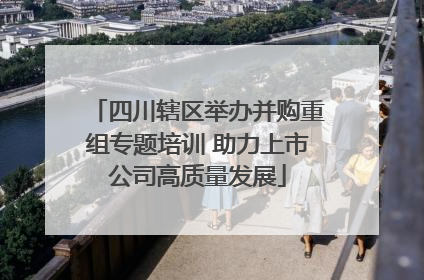 四川辖区举办并购重组专题培训 助力上市公司高质量发展