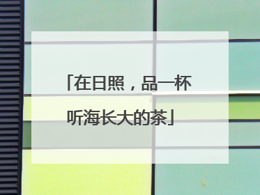 在日照，品一杯听海长大的茶