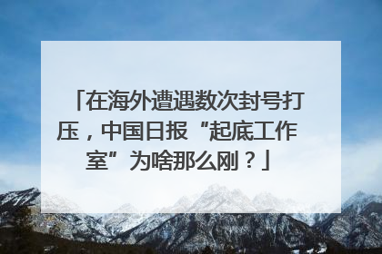 在海外遭遇数次封号打压，中国日报“起底工作室”为啥那么刚？
