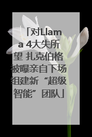 对Llama 4大失所望 扎克伯格被曝亲自下场组建新“超级智能”团队