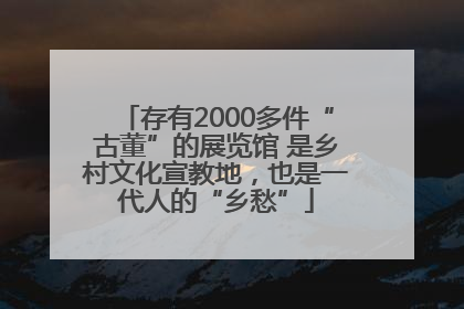 存有2000多件“古董”的展览馆 是乡村文化宣教地，也是一代人的“乡愁”