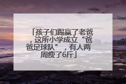 孩子们踢赢了老爸，这所小学成立“爸爸足球队”，有人两周瘦了6斤