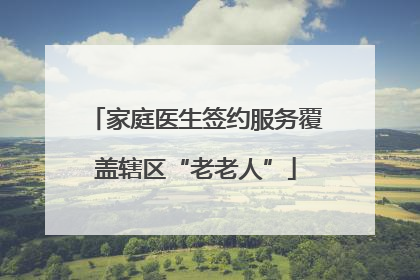 家庭医生签约服务覆盖辖区“老老人”