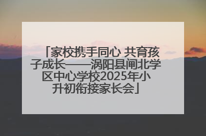 家校携手同心 共育孩子成长——涡阳县闸北学区中心学校2025年小升初衔接家长会
