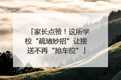 家长点赞！这所学校“疏堵妙招”让接送不再“抢车位”
