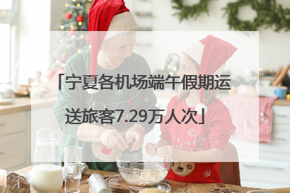 宁夏各机场端午假期运送旅客7.29万人次