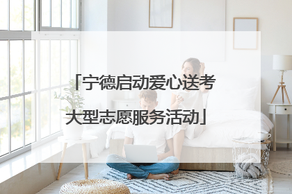 宁德启动爱心送考大型志愿服务活动