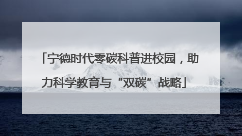 宁德时代零碳科普进校园，助力科学教育与“双碳”战略
