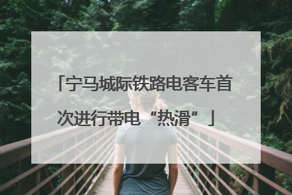 宁马城际铁路电客车首次进行带电“热滑”