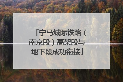 宁马城际铁路（南京段）高架段与地下段成功衔接
