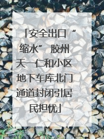 安全出口“缩水” 胶州天一仁和小区地下车库北门通道封闭引居民担忧