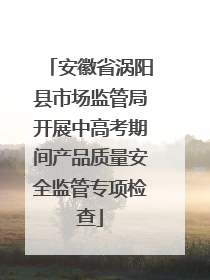 安徽省涡阳县市场监管局开展中高考期间产品质量安全监管专项检查