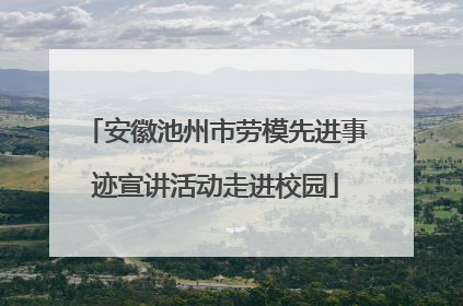 安徽池州市劳模先进事迹宣讲活动走进校园