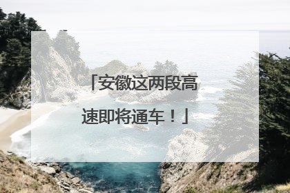 安徽这两段高速即将通车！