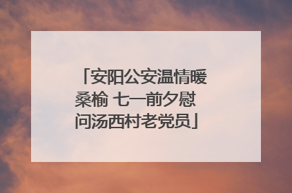 安阳公安温情暖桑榆 七一前夕慰问汤西村老党员