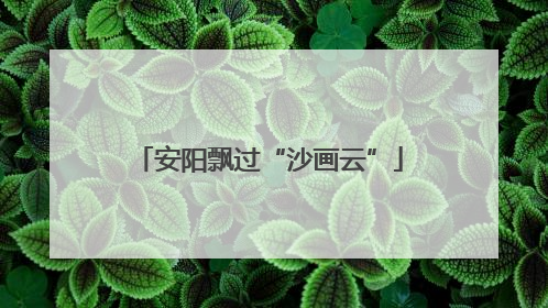 安阳飘过“沙画云”