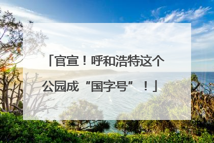 官宣！呼和浩特这个公园成“国字号”！
