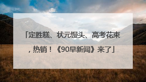 定胜糕、状元馒头、高考花束，热销！《90早新闻》来了