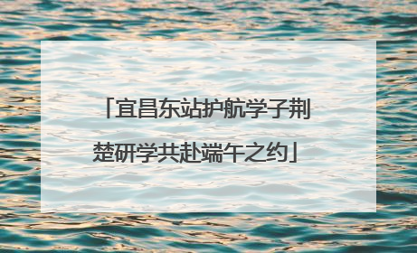 宜昌东站护航学子荆楚研学共赴端午之约