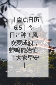 壹点日历6.5｜今日芒种！风吹麦成浪，蝉鸣夏始忙！大家早安
