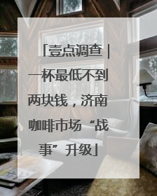 壹点调查｜一杯最低不到两块钱，济南咖啡市场“战事”升级