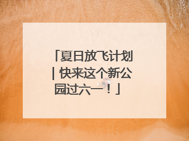 夏日放飞计划｜快来这个新公园过六一！
