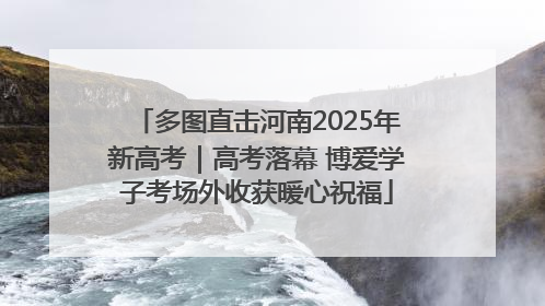 多图直击河南2025年新高考｜高考落幕 博爱学子考场外收获暖心祝福