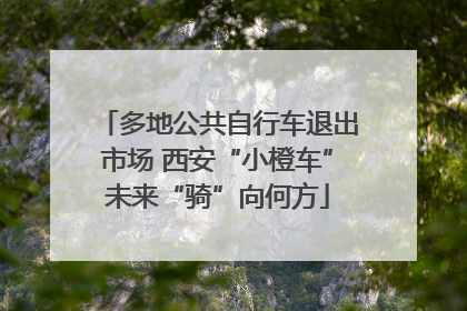 多地公共自行车退出市场 西安“小橙车”未来“骑”向何方