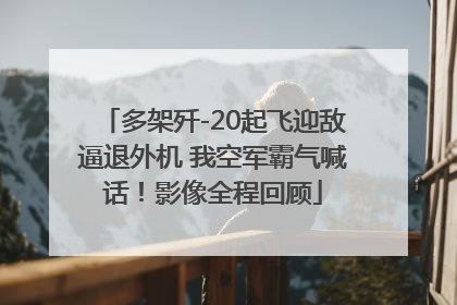 多架歼-20起飞迎敌逼退外机 我空军霸气喊话！影像全程回顾
