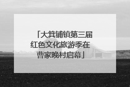 大箕铺镇第三届红色文化旅游季在曹家晚村启幕