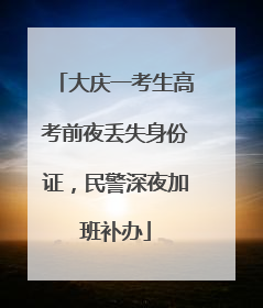大庆一考生高考前夜丢失身份证，民警深夜加班补办
