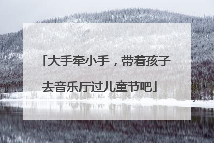 大手牵小手，带着孩子去音乐厅过儿童节吧