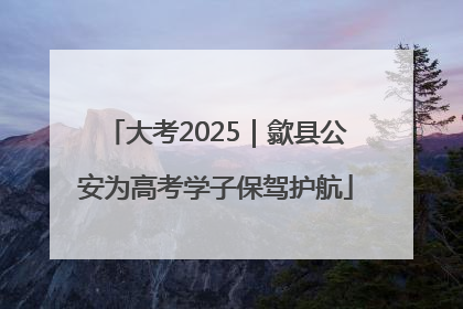大考2025｜歙县公安为高考学子保驾护航