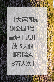 大运河杭钢公园1号高炉正式开放 5天假期引流4.3万人次