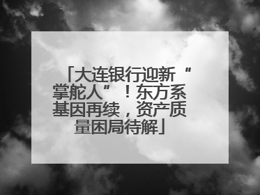大连银行迎新“掌舵人”！东方系基因再续，资产质量困局待解