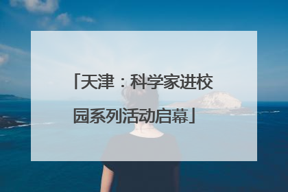 天津：科学家进校园系列活动启幕