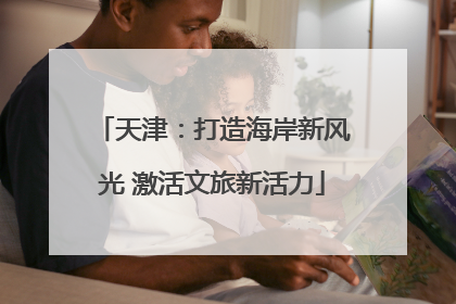 天津：打造海岸新风光 激活文旅新活力