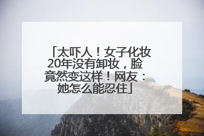 太吓人！女子化妆20年没有卸妆，脸竟然变这样！网友：她怎么能忍住