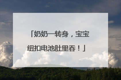 奶奶一转身，宝宝纽扣电池肚里吞！