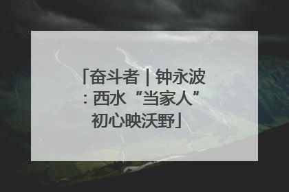 奋斗者｜钟永波：西水“当家人” 初心映沃野