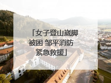 女子登山崴脚被困 邹平消防紧急救援