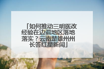 如何推动三明医改经验在边疆地区落地落实？云南楚雄州州长答红星新闻